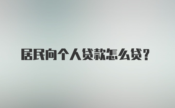 居民向个人贷款怎么贷？