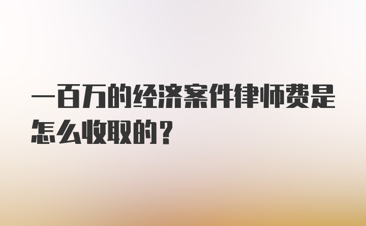 一百万的经济案件律师费是怎么收取的?