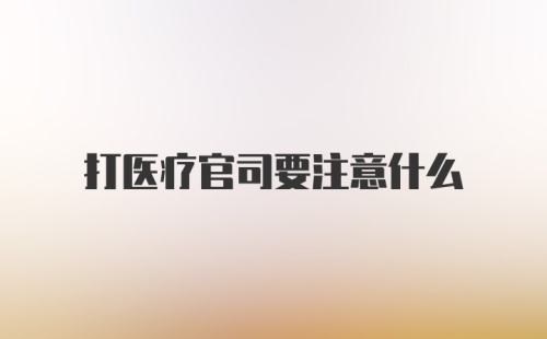 打医疗官司要注意什么