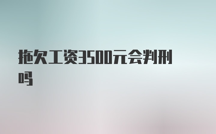 拖欠工资3500元会判刑吗