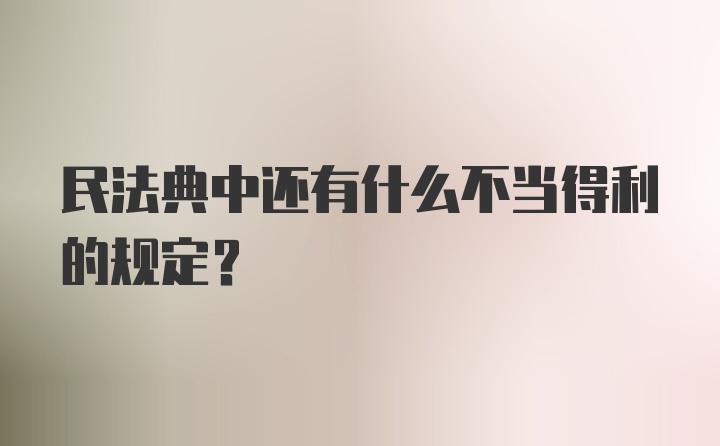 民法典中还有什么不当得利的规定？