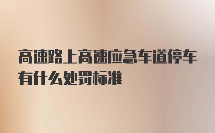 高速路上高速应急车道停车有什么处罚标准