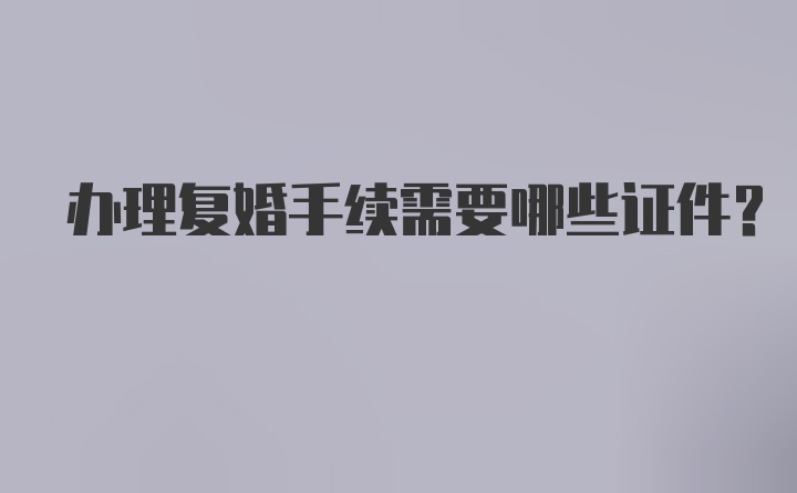 办理复婚手续需要哪些证件？