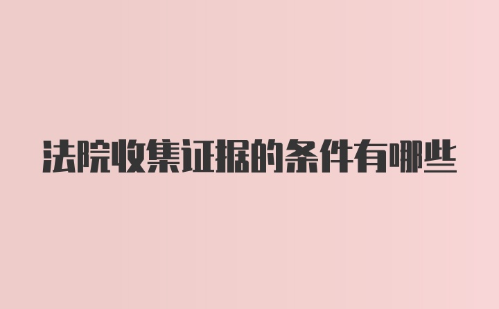 法院收集证据的条件有哪些