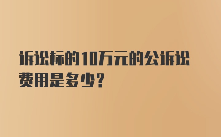 诉讼标的10万元的公诉讼费用是多少？