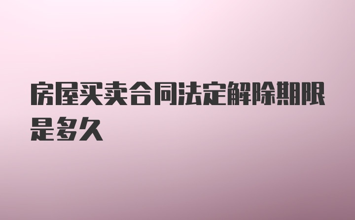 房屋买卖合同法定解除期限是多久