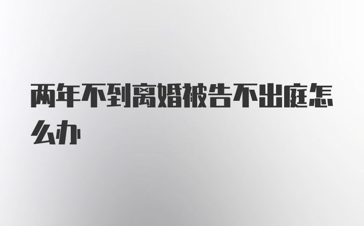 两年不到离婚被告不出庭怎么办