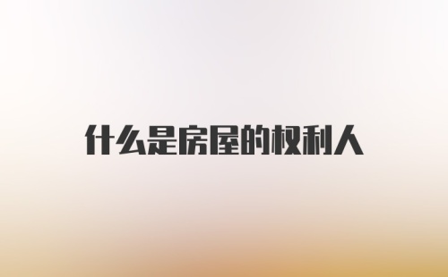 什么是房屋的权利人