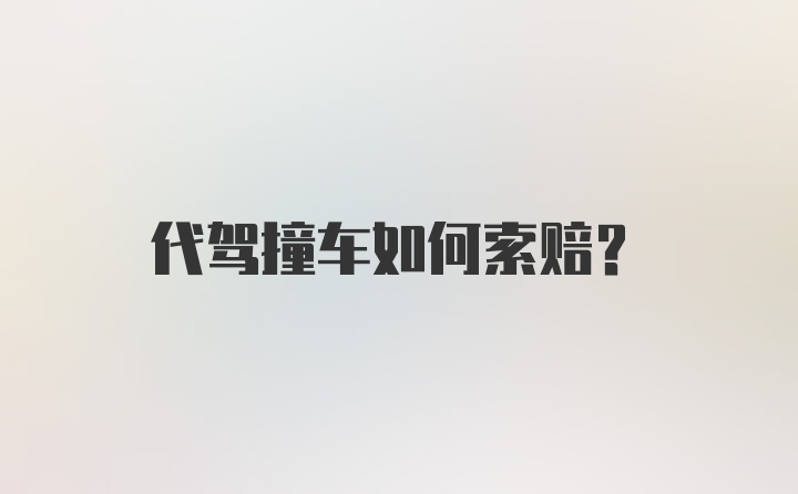 代驾撞车如何索赔？