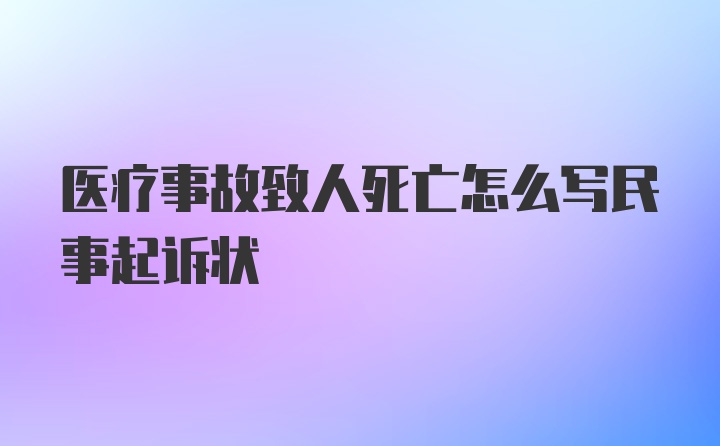 医疗事故致人死亡怎么写民事起诉状