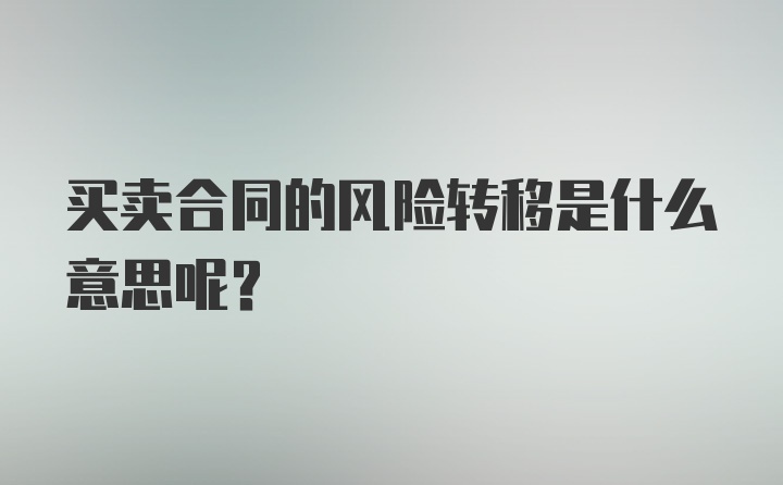 买卖合同的风险转移是什么意思呢？