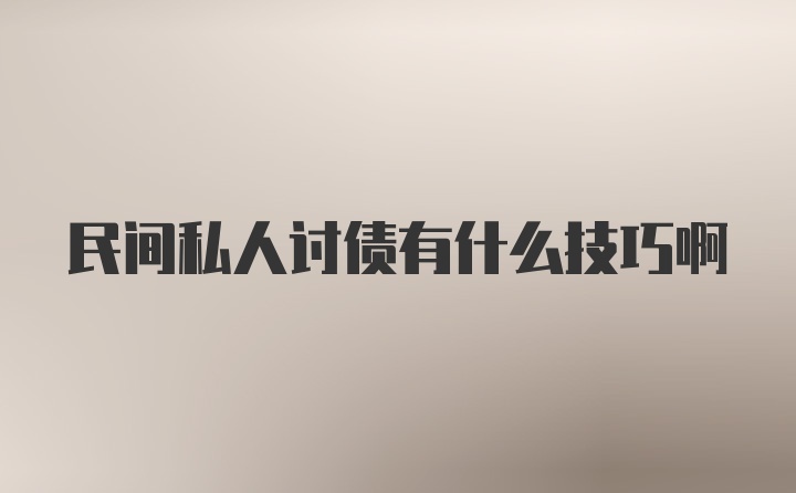 民间私人讨债有什么技巧啊