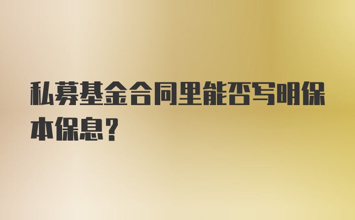 私募基金合同里能否写明保本保息?