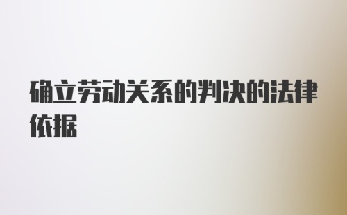 确立劳动关系的判决的法律依据