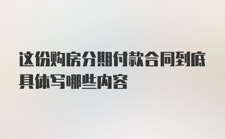 这份购房分期付款合同到底具体写哪些内容