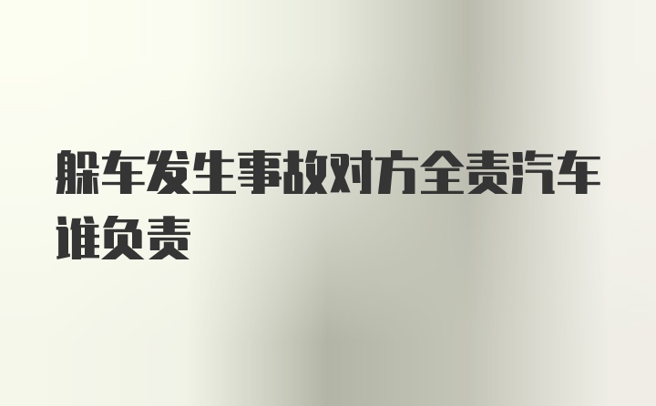 躲车发生事故对方全责汽车谁负责