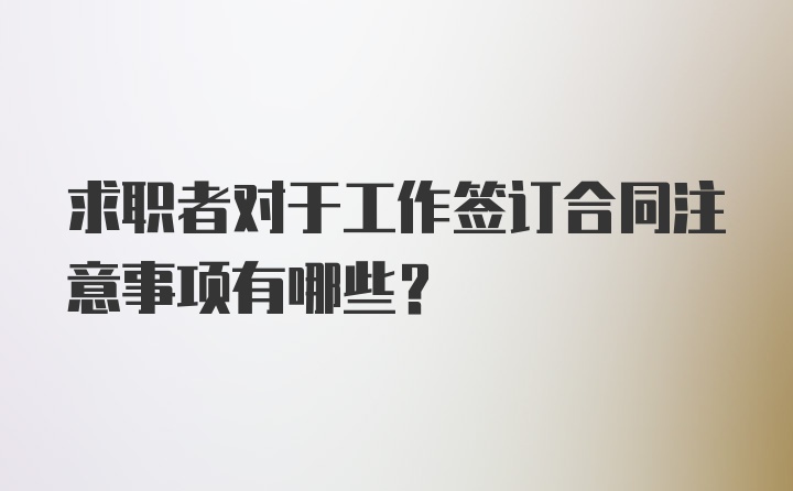 求职者对于工作签订合同注意事项有哪些？