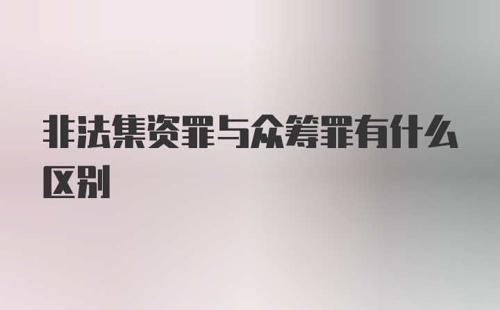 非法集资罪与众筹罪有什么区别