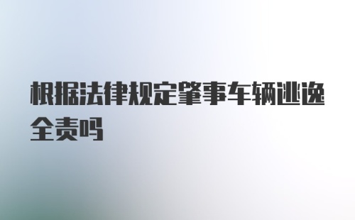 根据法律规定肇事车辆逃逸全责吗