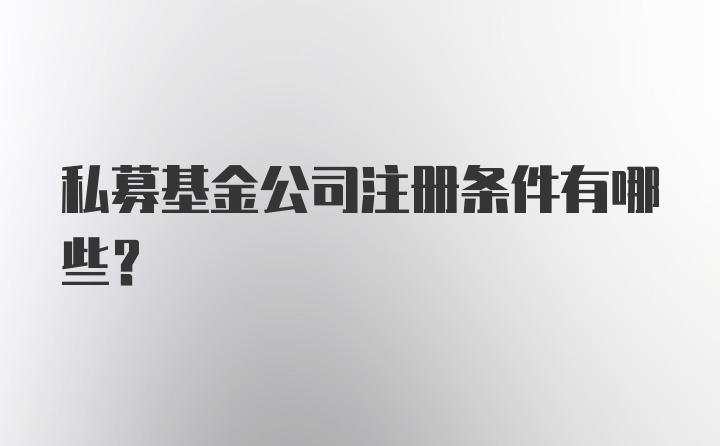 私募基金公司注册条件有哪些？