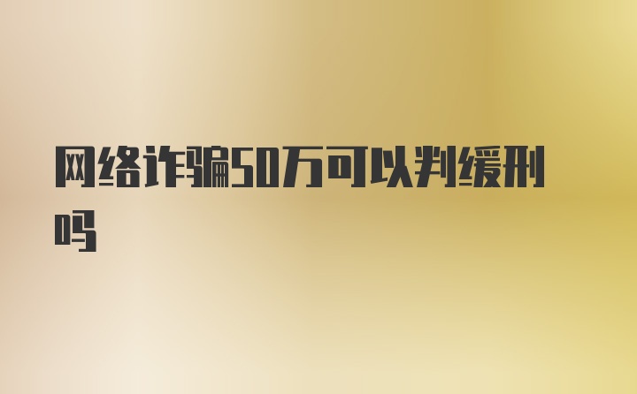 网络诈骗50万可以判缓刑吗