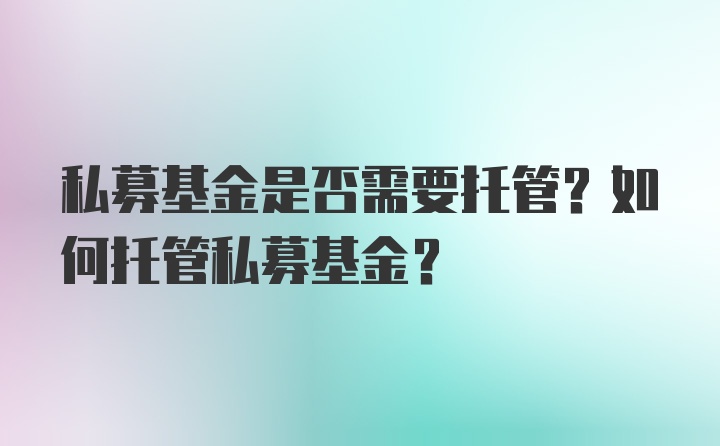 私募基金是否需要托管？如何托管私募基金？