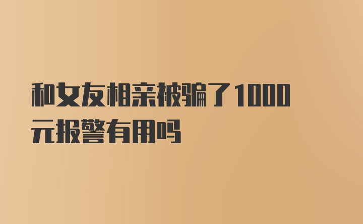 和女友相亲被骗了1000元报警有用吗