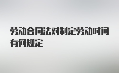 劳动合同法对制定劳动时间有何规定