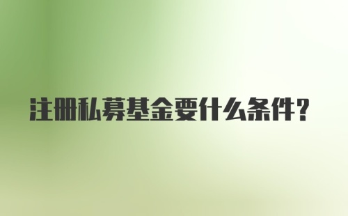 注册私募基金要什么条件？