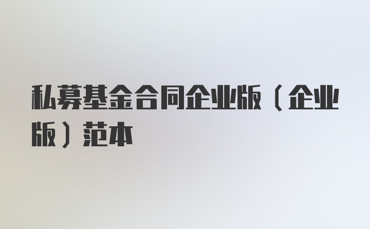 私募基金合同企业版（企业版）范本