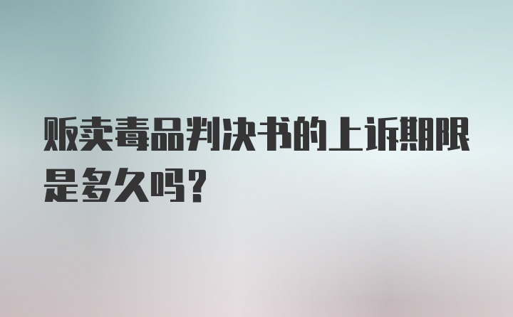 贩卖毒品判决书的上诉期限是多久吗？