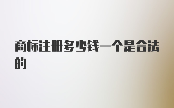 商标注册多少钱一个是合法的