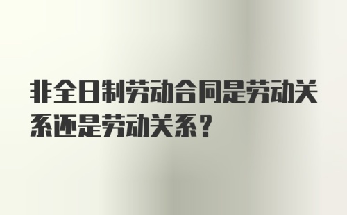 非全日制劳动合同是劳动关系还是劳动关系？