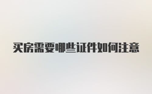 买房需要哪些证件如何注意