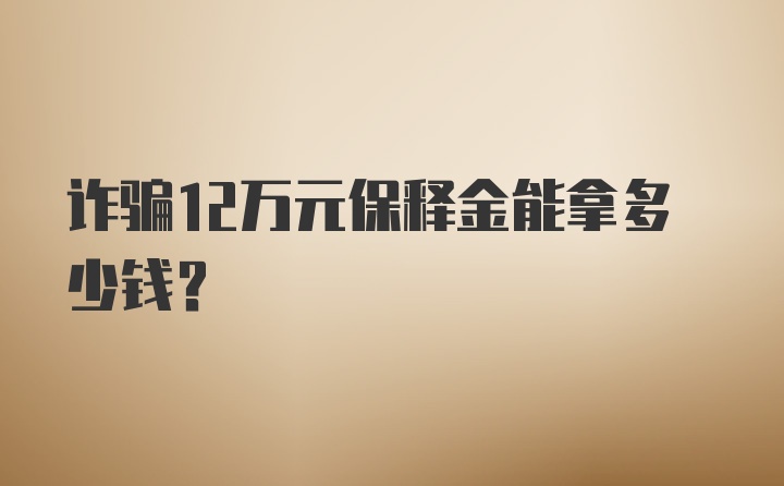 诈骗12万元保释金能拿多少钱？