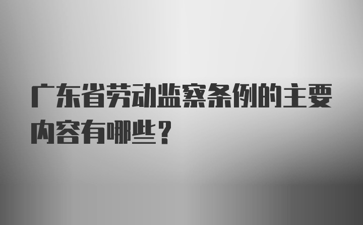 广东省劳动监察条例的主要内容有哪些？