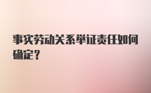 事实劳动关系举证责任如何确定？