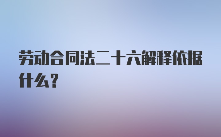 劳动合同法二十六解释依据什么？