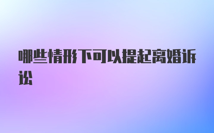 哪些情形下可以提起离婚诉讼