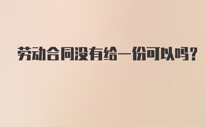 劳动合同没有给一份可以吗？