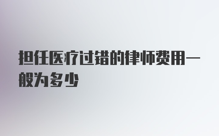 担任医疗过错的律师费用一般为多少