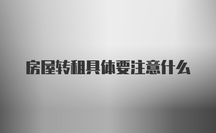 房屋转租具体要注意什么