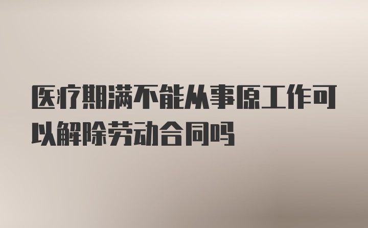 医疗期满不能从事原工作可以解除劳动合同吗