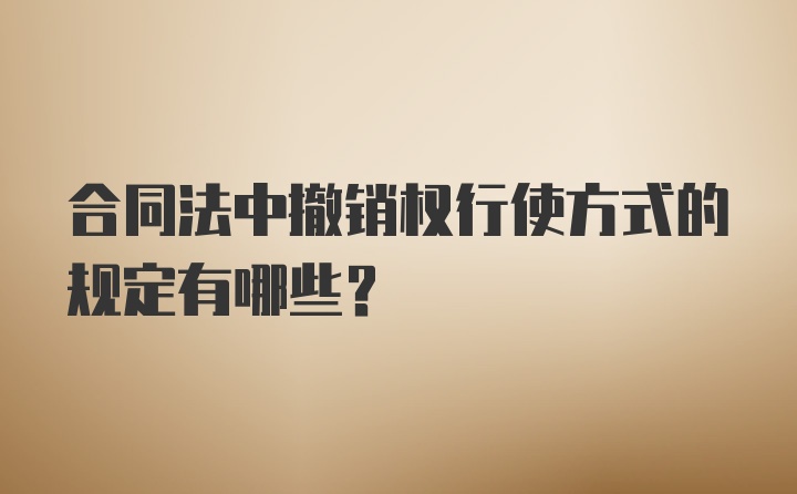 合同法中撤销权行使方式的规定有哪些?