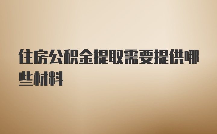 住房公积金提取需要提供哪些材料