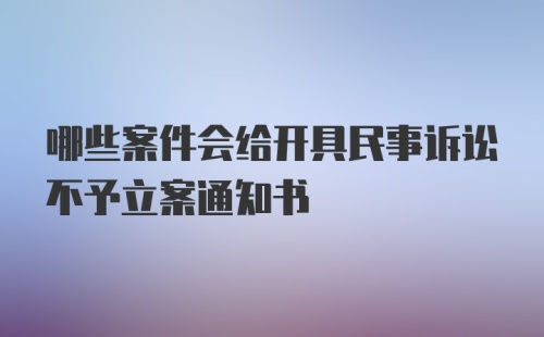 哪些案件会给开具民事诉讼不予立案通知书