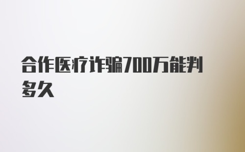 合作医疗诈骗700万能判多久