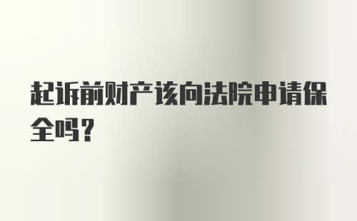 起诉前财产该向法院申请保全吗？