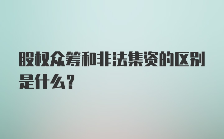 股权众筹和非法集资的区别是什么？