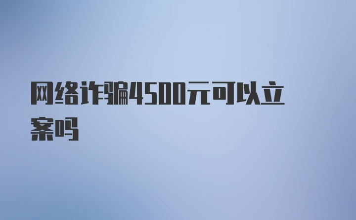 网络诈骗4500元可以立案吗